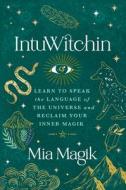 Intuwitchin: Learn to Speak the Language of the Universe and Reclaim Your Inner Magik di Mia Magik edito da HAY HOUSE