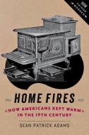 Home Fires - How Americans Kept Warm in the Nineteenth Century di Sean Patrick Adams edito da Johns Hopkins University Press