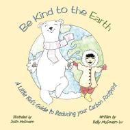 Be Kind to the Earth: A Little Kid's Guide to Reducing Your Carbon Footprint di Kelly McGovern Lu edito da AUTHORHOUSE