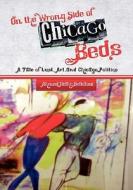 On the Wrong Side of Chicago Beds: A Tale of a Lust, Art, and Chicago Politics di Ahmed Riahi-Belkaoui edito da Booksurge Publishing