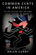 Common Cents in America: 75 Tips to Give You the Edge di Arlen Curry edito da AUTHORHOUSE