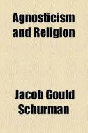 Agnosticism And Religion di Jacob Gould Schurman edito da General Books Llc
