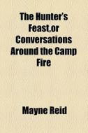 The Hunter's Feast,or Conversations Around The Camp Fire di Mayne Reid edito da General Books Llc