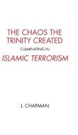 The Chaos the Trinity Created culminating in Islamic Terrorism di J. Chapman edito da FriesenPress