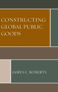 Constructing Global Public Goods di James C. Roberts edito da Lexington Books