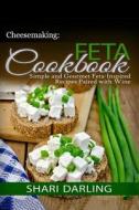 Cheesemaking: Feta Cookbook: Simple and Gourmet Feta-Inspired Recipes Paired with Wine di Shari Darling edito da Createspace