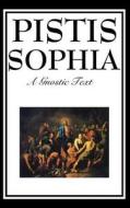 Pistis Sophia: The Gnostic Text of Jesus, Mary, Mary Magdalene, Jesus, and His Disciples di G. R. S. Mead edito da WILDER PUBN