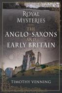 ROYAL MYSTERIES THE ANGLOSAXONS & EARLY di TIMOTHY VENNING edito da PEN & SWORD BOOKS