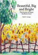 Beautiful, Big and Bright: The Journey of Sunny Sunflower Seed di Ruth E. Luongo edito da Booksurge Publishing
