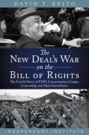 The New Deal's War on the Bill of Rights: The Untold Story of Fdr's Concentration Camps, Censorship, and Mass Surveillance di David T. Beito edito da INDEPENDENT INST