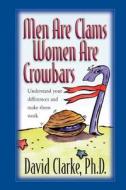 Men Are Clams, Women Are Crowbars di David Clarke Ph. D. edito da Helping Hands Press