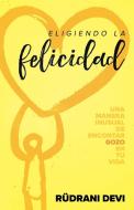 Eligiendo la felicidad (Choosing Happiness Spanish) di Rudrani Devi edito da Access Consciousness Publishing Company