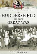 Huddersfield in the Great War di Vivien Teasdale edito da Pen & Sword Books Ltd