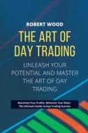 THE ART OF DAY TRADING - Unleash Your Potential and Master the Art of Day Trading. di Robert Wood edito da Robert Wood