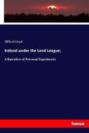 Ireland under the Land League; di Clifford Lloyd edito da hansebooks