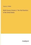 Ninth Census-Volume II. The Vital Statistics of the United States di Francis A. Walker edito da Anatiposi Verlag
