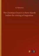 The Christian Church in these Islands before the coming of Augustine. di G. F Browne edito da Outlook Verlag