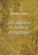 An Address To Federal Clergymen di Solomon Aiken edito da Book On Demand Ltd.