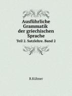Ausfuhrliche Grammatik Der Griechischen Sprache Teil 2. Satzlehre. Band 2 di R Kuhner edito da Book On Demand Ltd.