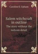 Salem Witchcraft In Outline The Story Without The Tedious Detail di Caroline E Upham edito da Book On Demand Ltd.