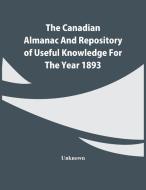 The Canadian Almanac And Repository Of Useful Knowledge For The Year 1893 di Unknown edito da Alpha Editions