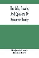 The Life, Travels, And Opinions Of Benjamin Lundy, Including His Journeys To Texas And Mexico, With A Sketch Of Contemporary Events, And A Notice Of T di Lundy Benjamin Lundy edito da Alpha Editions