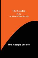 The Golden Key; Or, A Heart's Silent Worship di Georgie Sheldon edito da Alpha Editions