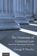 The Grammar of Criminal Law: Volume Two: International Criminal Law di George P. Fletcher edito da OXFORD UNIV PR