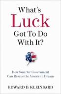 What's Luck Got to Do with It?: Rescuing the American Dream Through Smarter Government di Edward D. Kleinbard edito da OXFORD UNIV PR