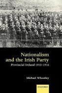 Nationalism and the Irish Party: Provincial Ireland, 1910-1916 di Michael Wheatley edito da OXFORD UNIV PR