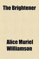 The Brightener di Alice Muriel Williamson edito da General Books Llc