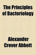 The Principles Of Bacteriology di Alexander Crever Abbott edito da General Books Llc
