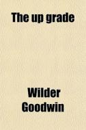 The Up Grade di Wilder Goodwin edito da General Books Llc