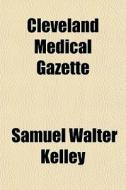 The Cleveland Medical Gazette (volume 13) di Samuel Walter Kelley, Albert Rufus Baker edito da General Books Llc