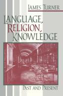 Turner, J:  Language, Religion, Knowledge di James Turner edito da University of Notre Dame Press