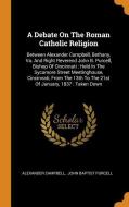 A Debate on the Roman Catholic Religion: Between Alexander Campbell, Bethany, Va. and Right Reverend John B. Purcell, Bi di Alexander Campbell edito da FRANKLIN CLASSICS TRADE PR