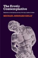 The Erotic Contemplative di Michael Bernard Kelly edito da Clouds of Magellan