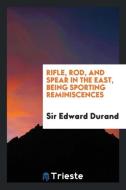 Rifle, rod, and spear in the East, being sporting reminiscences di Sir Edward Durand edito da Trieste Publishing