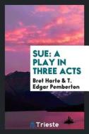 Sue: A Play in Three Acts di Bret Harte, T. Edgar Pemberton edito da LIGHTNING SOURCE INC