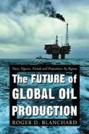 Blanchard, R:  The Future of Global Oil Production di Roger D. Blanchard edito da McFarland