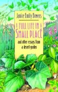 A Full Life in a Small Place and Other Essays from a Desert Garden di Janice Emily Bowers edito da The University of Arizona Press