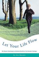 Let Your Life Flow: The Physical, Psychological and Spiritual Benefits of the Alexander Technique di Alex Maunder edito da Random House UK
