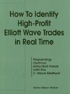 How to Identify High Profit Elliott Wave Trades in Real-Time di Myles Wilson Walker edito da WINDSOR BOOKS