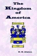 The Kingdom Of America di E. Alston edito da Righter Publishing Company