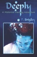 Deeply: A Historical Fantasy Adventure di Patricia Srigley edito da LIGHTNING SOURCE INC