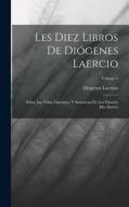 Les Diez Libros De Diógenes Laercio: Sobre Las Vidas, Opiniónes Y Sentencias De Los Filósofes Mas Ilustres; Volume 1 di Diogenes Laertius edito da LEGARE STREET PR