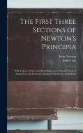 The First Three Sections of Newton's Principia: With Copious Notes and Illustrations, and a Great Variety of Deductions and Problems. Designed for the di Isaac Newton, John Carr edito da LEGARE STREET PR