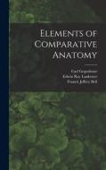 Elements of Comparative Anatomy di Edwin Ray Lankester, Francis Jeffrey Bell, Carl Gegenbaur edito da LEGARE STREET PR
