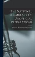 The National Formulary Of Unofficial Preparations di American Pharmaceutical Association edito da LEGARE STREET PR