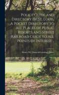 Police Guide and Directory of St. Louis. A Pocket Directory to all Places of Public Resorts and Street Railroad Guide to all Points of Interest .. di Henry Macnaughton Jones edito da LEGARE STREET PR